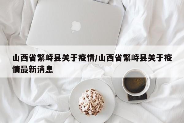 山西省繁峙县关于疫情/山西省繁峙县关于疫情最新消息