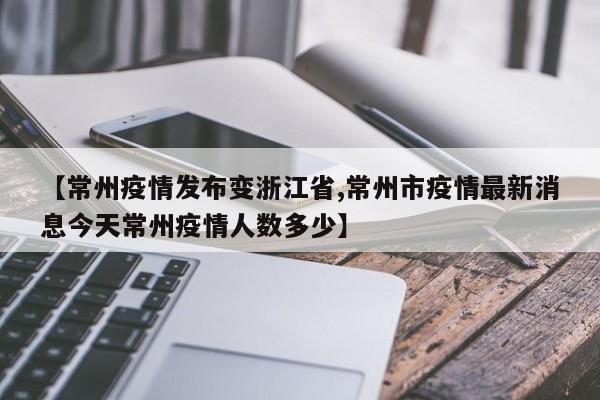 【常州疫情发布变浙江省,常州市疫情最新消息今天常州疫情人数多少】