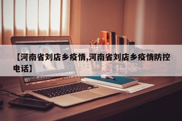 【河南省刘店乡疫情,河南省刘店乡疫情防控电话】