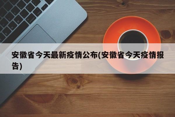 安徽省今天最新疫情公布(安徽省今天疫情报告)