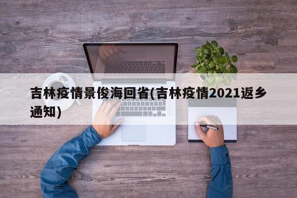 吉林疫情景俊海回省(吉林疫情2021返乡通知)