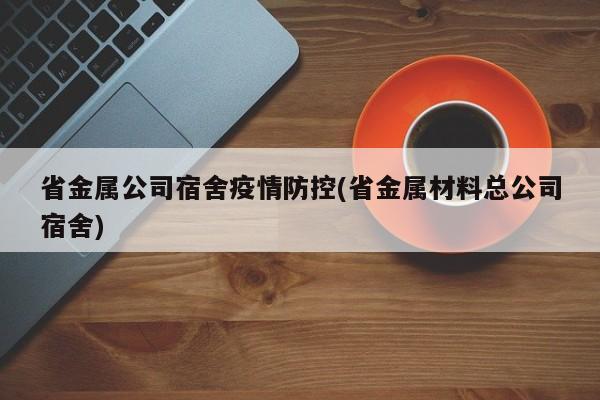 省金属公司宿舍疫情防控(省金属材料总公司宿舍)