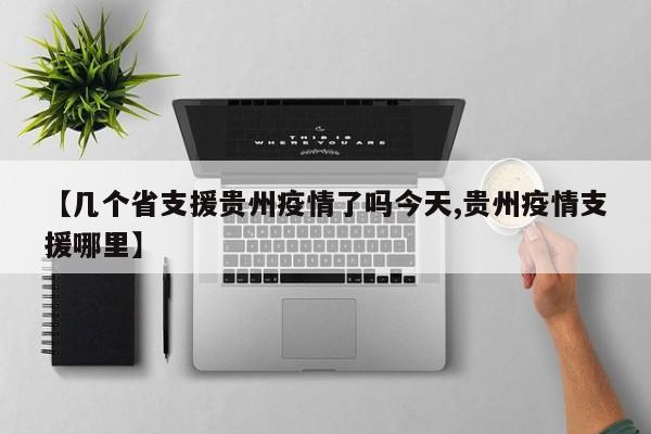 【几个省支援贵州疫情了吗今天,贵州疫情支援哪里】