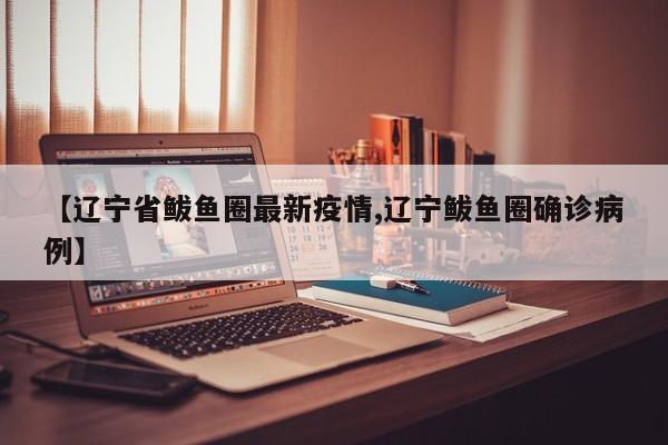【辽宁省鲅鱼圈最新疫情,辽宁鲅鱼圈确诊病例】
