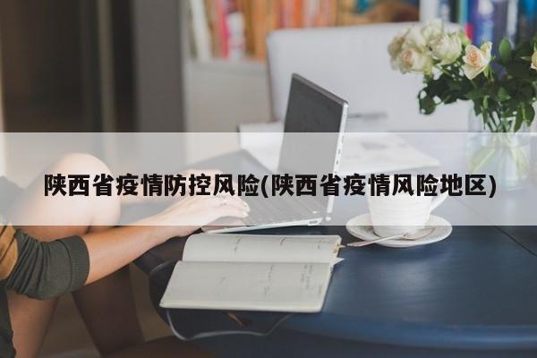 陕西省疫情防控风险(陕西省疫情风险地区)