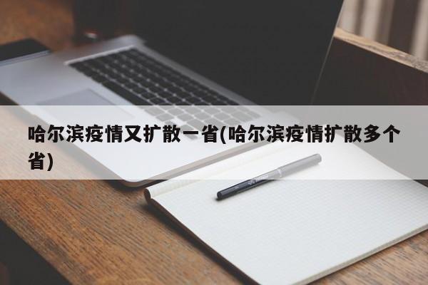 哈尔滨疫情又扩散一省(哈尔滨疫情扩散多个省)