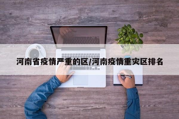 河南省疫情严重的区/河南疫情重灾区排名