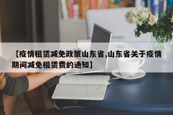 【疫情租赁减免政策山东省,山东省关于疫情期间减免租赁费的通知】