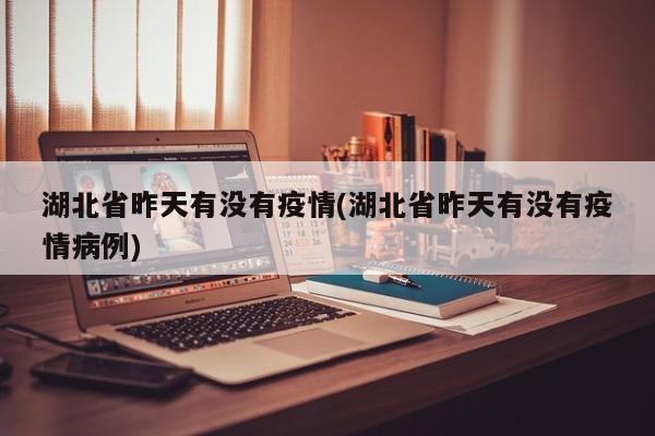 湖北省昨天有没有疫情(湖北省昨天有没有疫情病例)