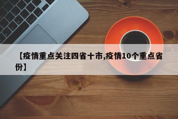 【疫情重点关注四省十市,疫情10个重点省份】