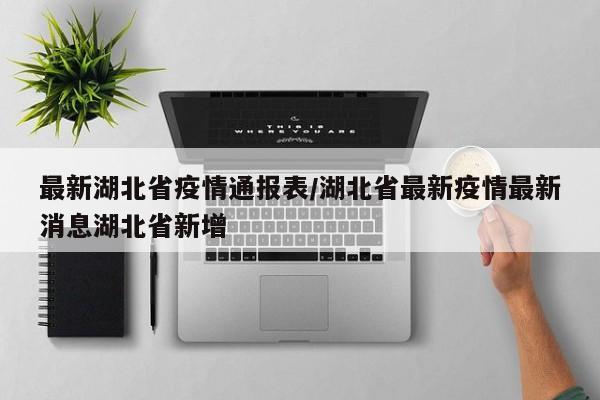 最新湖北省疫情通报表/湖北省最新疫情最新消息湖北省新增