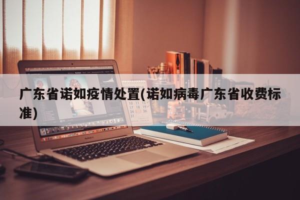 广东省诺如疫情处置(诺如病毒广东省收费标准)