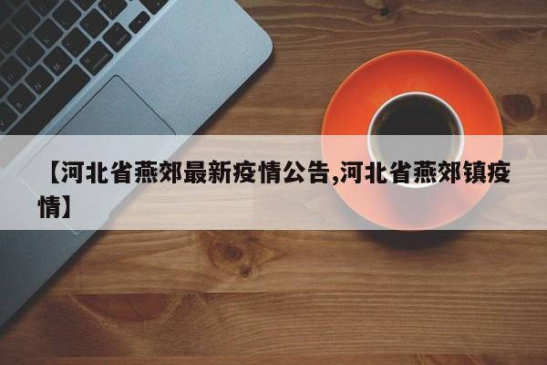 【河北省燕郊最新疫情公告,河北省燕郊镇疫情】