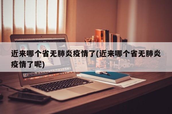 近来哪个省无肺炎疫情了(近来哪个省无肺炎疫情了呢)