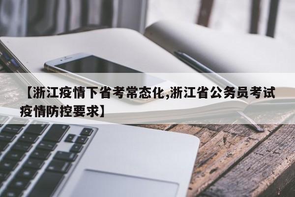 【浙江疫情下省考常态化,浙江省公务员考试疫情防控要求】