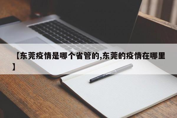【东莞疫情是哪个省管的,东莞的疫情在哪里】