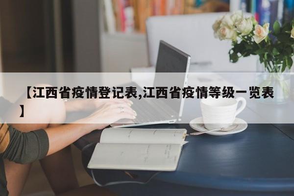 【江西省疫情登记表,江西省疫情等级一览表】