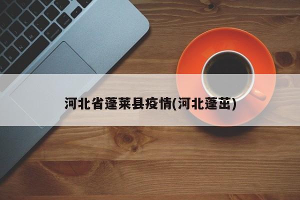 河北省蓬莱县疫情(河北蓬茁)
