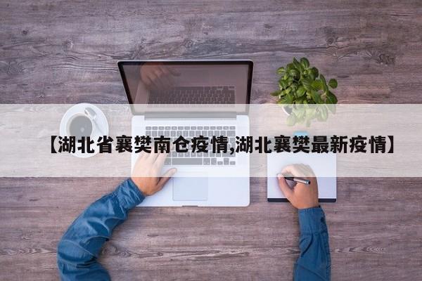 【湖北省襄樊南仓疫情,湖北襄樊最新疫情】