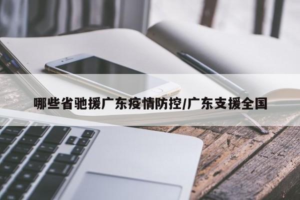 哪些省驰援广东疫情防控/广东支援全国