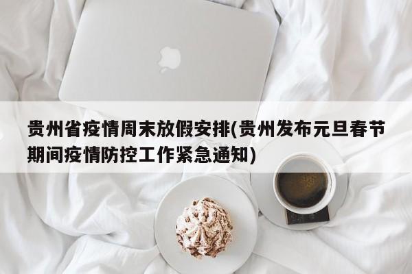 贵州省疫情周末放假安排(贵州发布元旦春节期间疫情防控工作紧急通知)