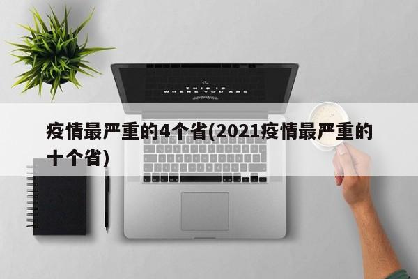 疫情最严重的4个省(2021疫情最严重的十个省)