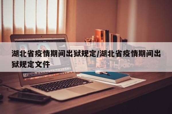 湖北省疫情期间出狱规定/湖北省疫情期间出狱规定文件