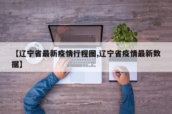 【辽宁省最新疫情行程图,辽宁省疫情最新数据】