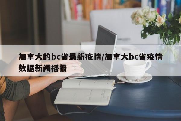 加拿大的bc省最新疫情/加拿大bc省疫情数据新闻播报