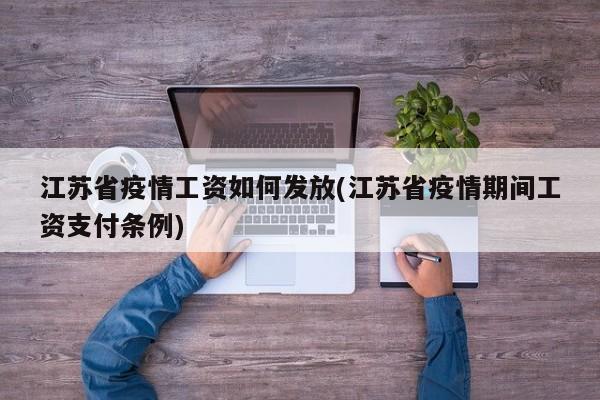 江苏省疫情工资如何发放(江苏省疫情期间工资支付条例)