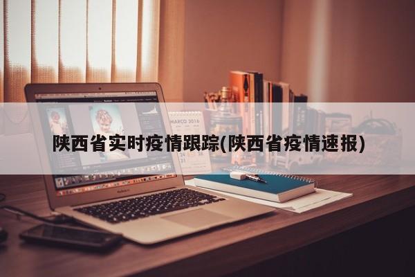 陕西省实时疫情跟踪(陕西省疫情速报)