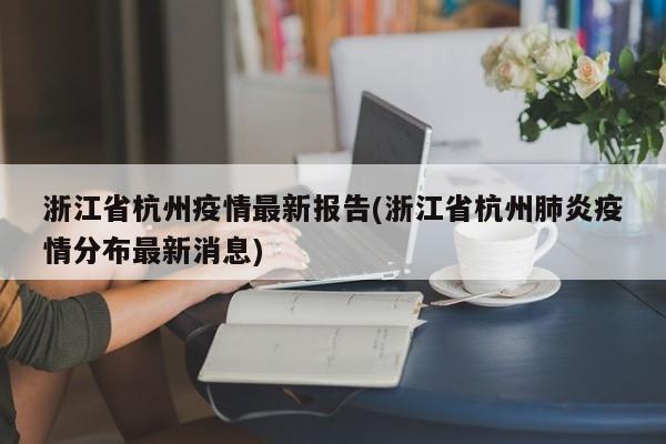 浙江省杭州疫情最新报告(浙江省杭州肺炎疫情分布最新消息)