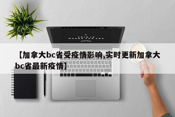 【加拿大bc省受疫情影响,实时更新加拿大bc省最新疫情】
