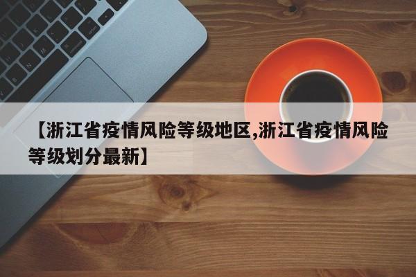 【浙江省疫情风险等级地区,浙江省疫情风险等级划分最新】
