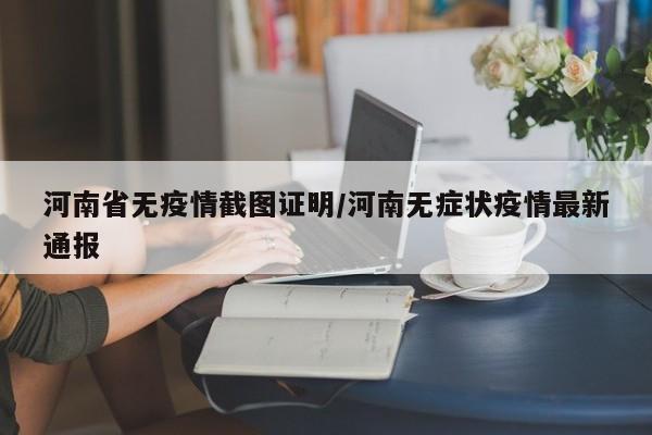 河南省无疫情截图证明/河南无症状疫情最新通报