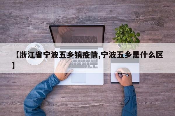 【浙江省宁波五乡镇疫情,宁波五乡是什么区】