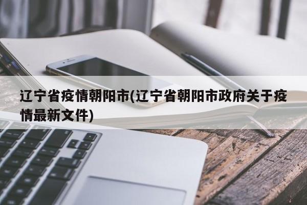 辽宁省疫情朝阳市(辽宁省朝阳市政府关于疫情最新文件)