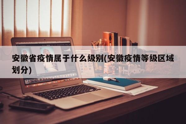 安徽省疫情属于什么级别(安徽疫情等级区域划分)
