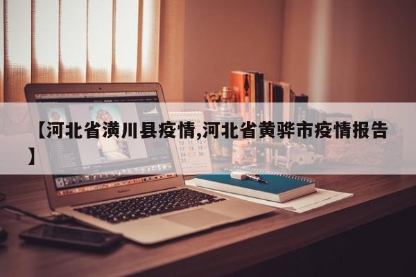 【河北省潢川县疫情,河北省黄骅市疫情报告】