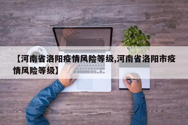 【河南省洛阳疫情风险等级,河南省洛阳市疫情风险等级】