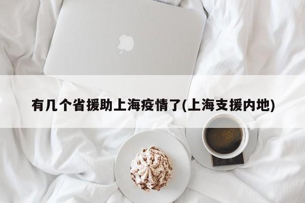 有几个省援助上海疫情了(上海支援内地)
