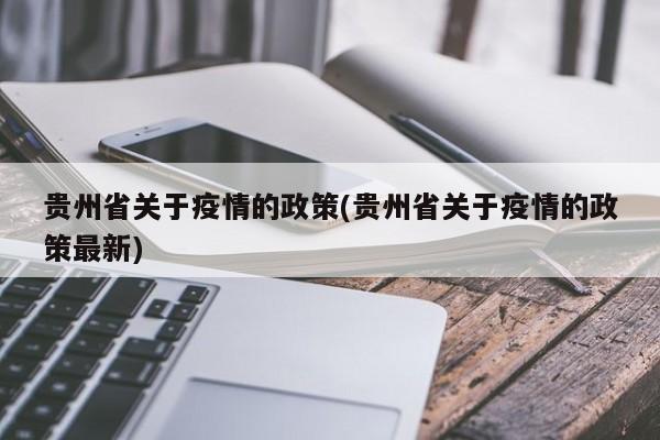 贵州省关于疫情的政策(贵州省关于疫情的政策最新)