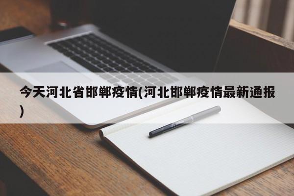 今天河北省邯郸疫情(河北邯郸疫情最新通报)