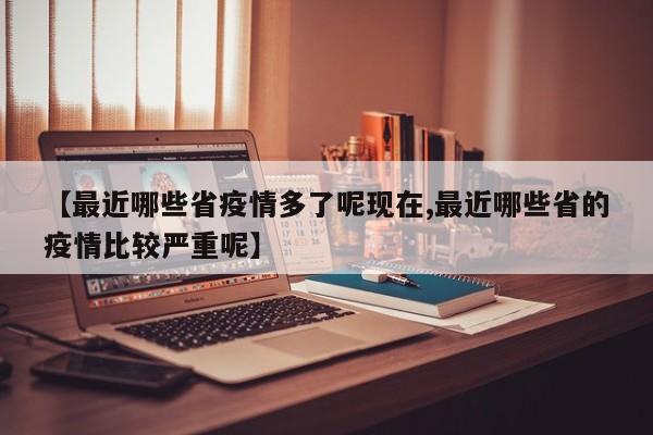 【最近哪些省疫情多了呢现在,最近哪些省的疫情比较严重呢】