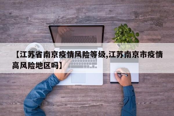 【江苏省南京疫情风险等级,江苏南京市疫情高风险地区吗】