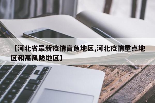 【河北省最新疫情高危地区,河北疫情重点地区和高风险地区】