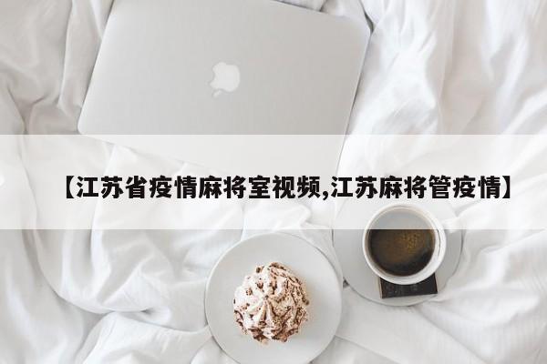 【江苏省疫情麻将室视频,江苏麻将管疫情】