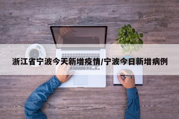 浙江省宁波今天新增疫情/宁波今日新增病例