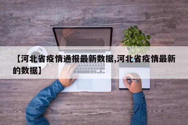 【河北省疫情通报最新数据,河北省疫情最新的数据】