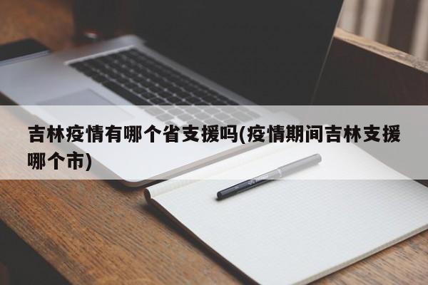吉林疫情有哪个省支援吗(疫情期间吉林支援哪个市)